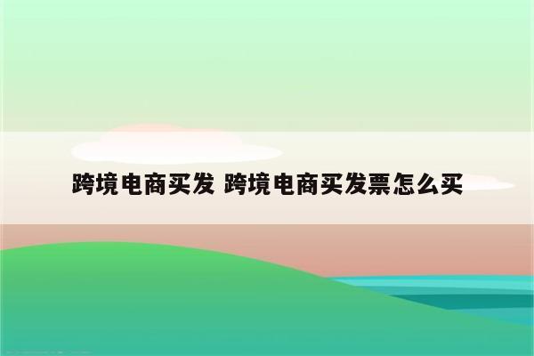 跨境电商买发 跨境电商买发票怎么买