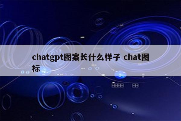 chatgpt图案长什么样子 chat图标