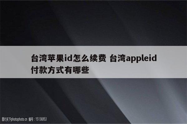 台湾苹果id怎么续费 台湾appleid付款方式有哪些