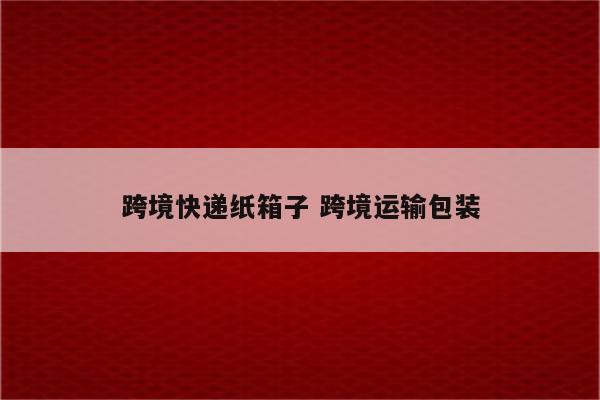 跨境快递纸箱子 跨境运输包装