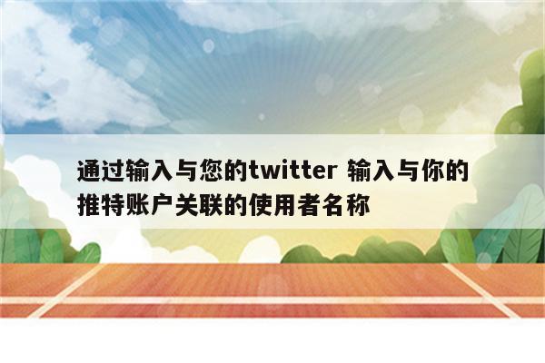 通过输入与您的twitter 输入与你的推特账户关联的使用者名称
