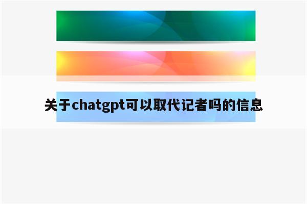 关于chatgpt可以取代记者吗的信息
