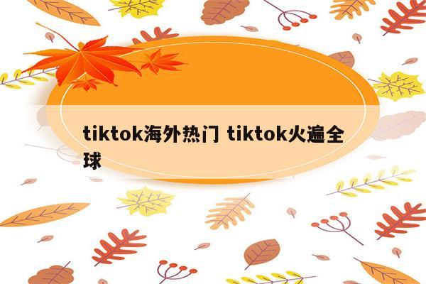 tiktok海外热门 tiktok火遍全球