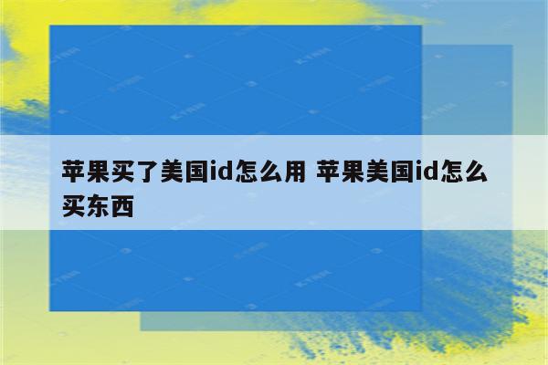 苹果买了美国id怎么用 苹果美国id怎么买东西