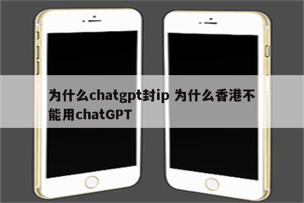为什么chatgpt封ip 为什么香港不能用chatGPT
