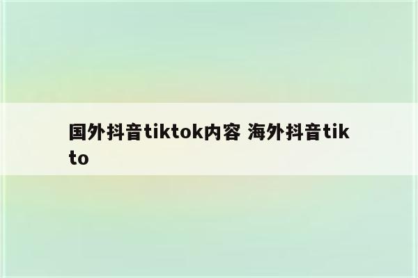 国外抖音tiktok内容 海外抖音tikto