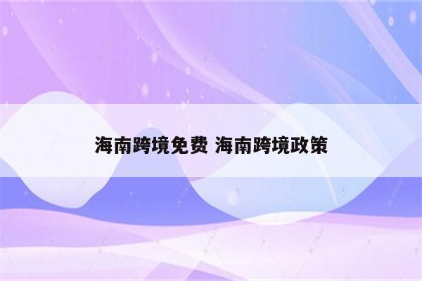 海南跨境免费 海南跨境政策