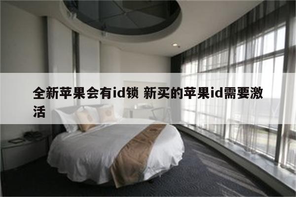 全新苹果会有id锁 新买的苹果id需要激活
