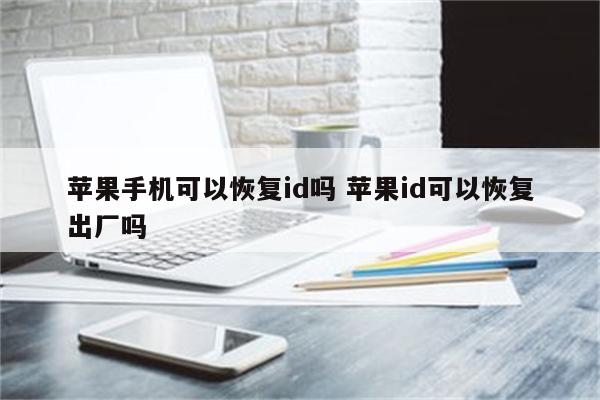 苹果手机可以恢复id吗 苹果id可以恢复出厂吗