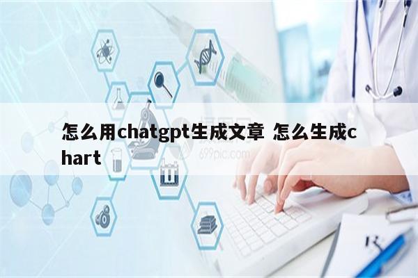 怎么用chatgpt生成文章 怎么生成chart