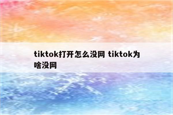 tiktok打开怎么没网 tiktok为啥没网