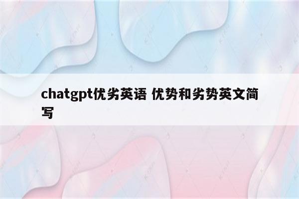 chatgpt优劣英语 优势和劣势英文简写