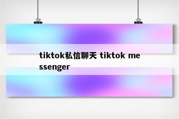tiktok私信聊天 tiktok messenger