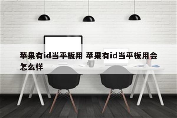 苹果有id当平板用 苹果有id当平板用会怎么样
