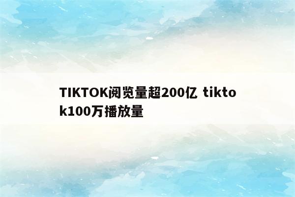 TIKTOK阅览量超200亿 tiktok100万播放量