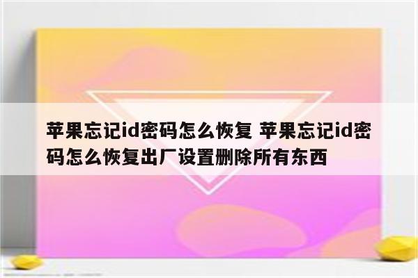 苹果忘记id密码怎么恢复 苹果忘记id密码怎么恢复出厂设置删除所有东西