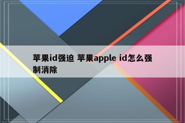 苹果id强迫 苹果apple id怎么强制消除