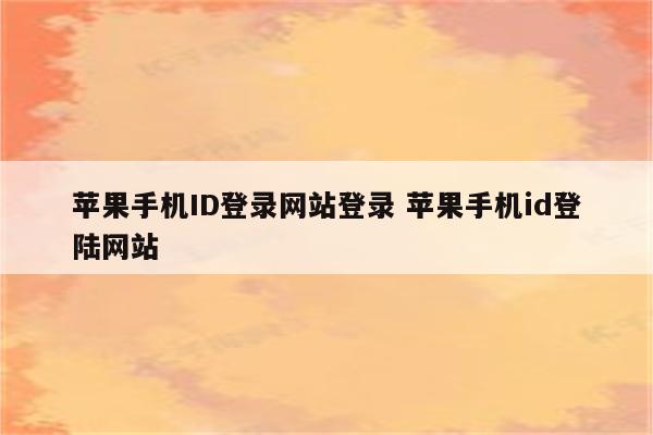 苹果手机ID登录网站登录 苹果手机id登陆网站