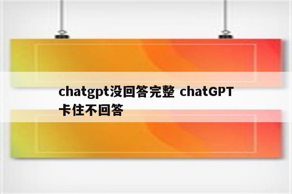 chatgpt没回答完整 chatGPT卡住不回答