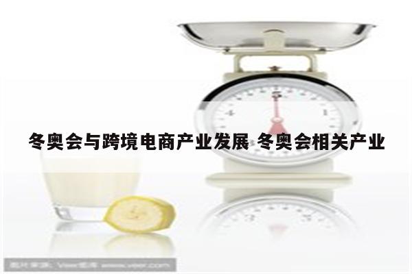 冬奥会与跨境电商产业发展 冬奥会相关产业