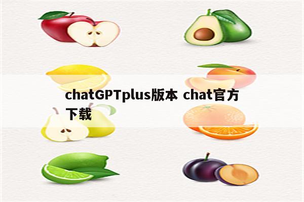 chatGPTplus版本 chat官方下载