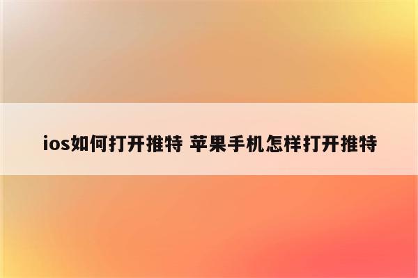 ios如何打开推特 苹果手机怎样打开推特