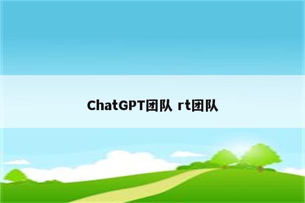 ChatGPT团队 rt团队