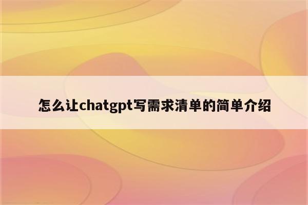 怎么让chatgpt写需求清单的简单介绍