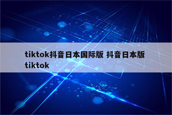tiktok抖音日本国际版 抖音日本版 tiktok
