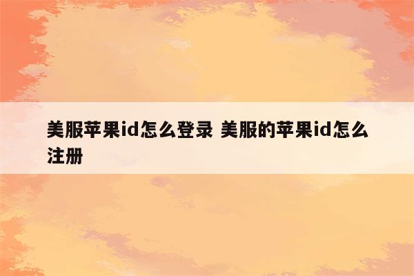 美服苹果id怎么登录 美服的苹果id怎么注册