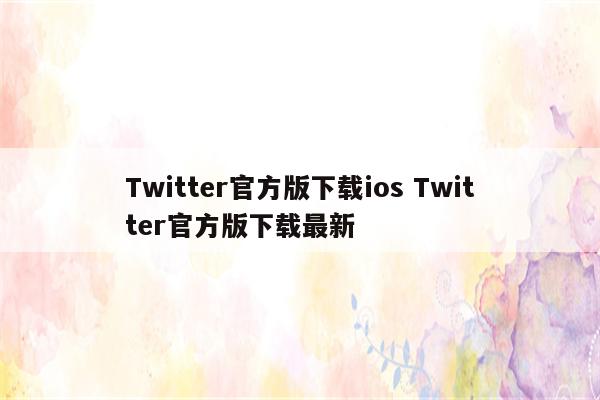 Twitter官方版下载ios Twitter官方版下载最新
