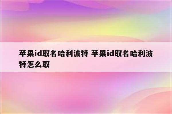 苹果id取名哈利波特 苹果id取名哈利波特怎么取