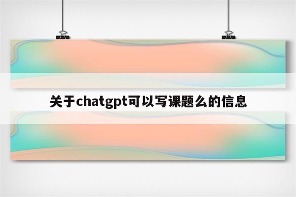 关于chatgpt可以写课题么的信息