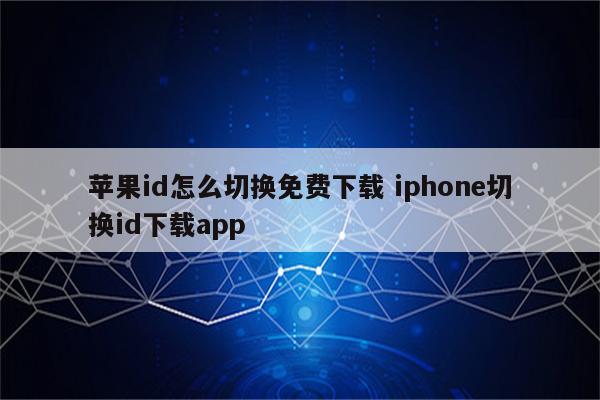 苹果id怎么切换免费下载 iphone切换id下载app