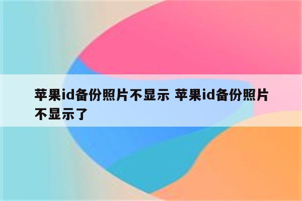 苹果id备份照片不显示 苹果id备份照片不显示了