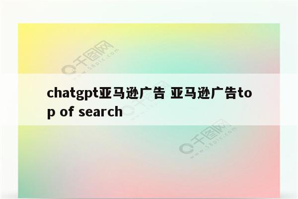 chatgpt亚马逊广告 亚马逊广告top of search