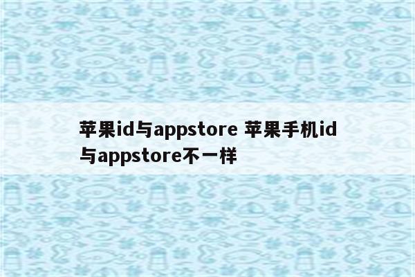 苹果id与appstore 苹果手机id与appstore不一样