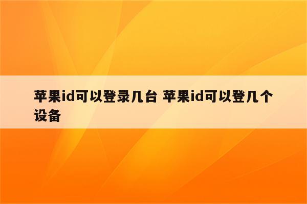 苹果id可以登录几台 苹果id可以登几个设备