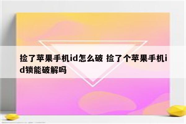 捡了苹果手机id怎么破 捡了个苹果手机id锁能破解吗
