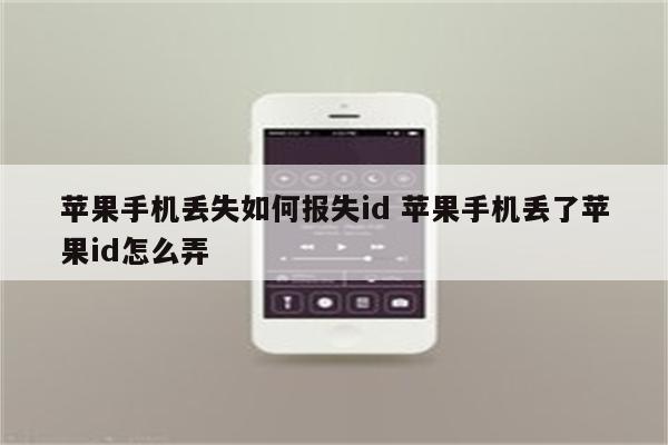 苹果手机丢失如何报失id 苹果手机丢了苹果id怎么弄