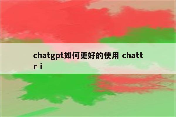 chatgpt如何更好的使用 chattr i