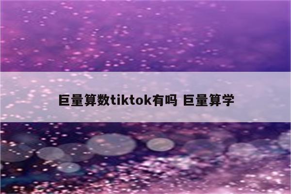 巨量算数tiktok有吗 巨量算学