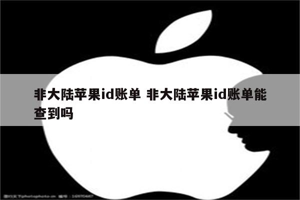非大陆苹果id账单 非大陆苹果id账单能查到吗