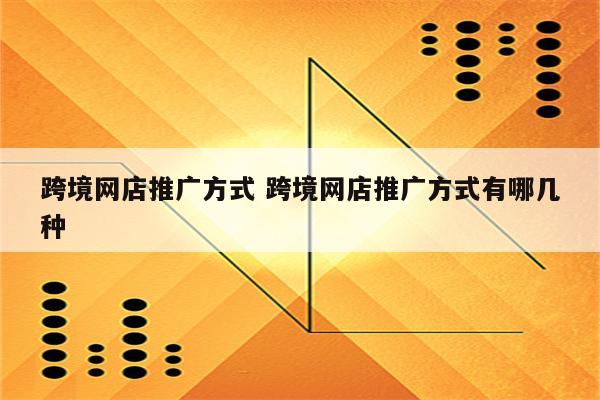 跨境网店推广方式 跨境网店推广方式有哪几种