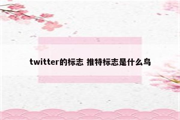twitter的标志 推特标志是什么鸟