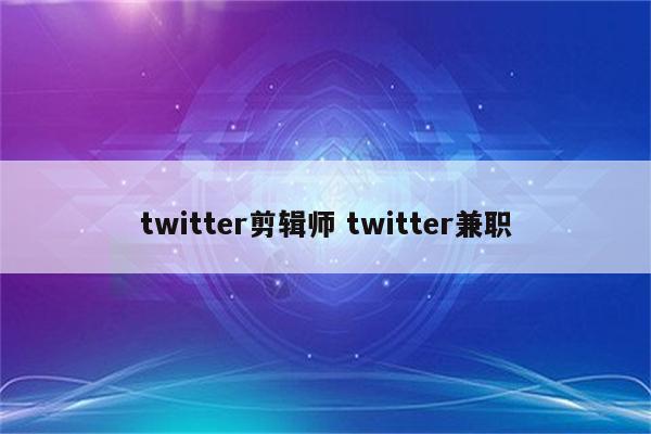 twitter剪辑师 twitter兼职