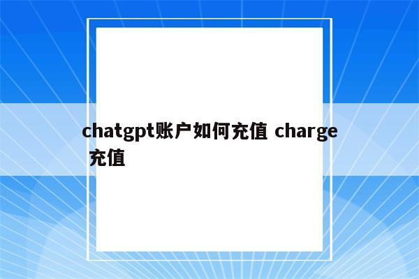 chatgpt账户如何充值 charge 充值