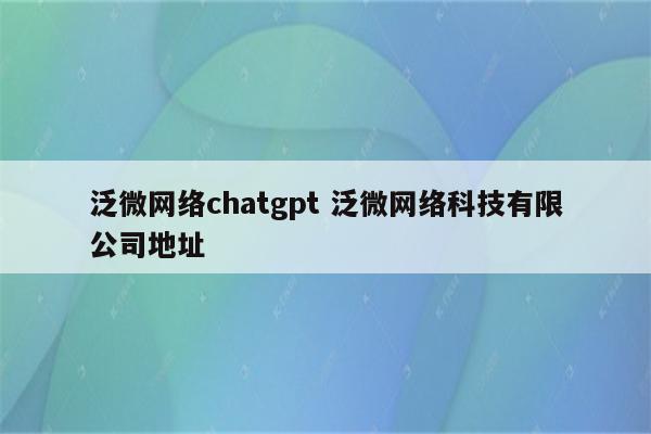 泛微网络chatgpt 泛微网络科技有限公司地址