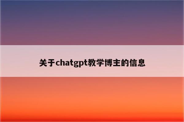 关于chatgpt教学博主的信息