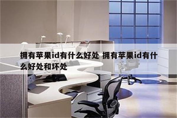 拥有苹果id有什么好处 拥有苹果id有什么好处和坏处